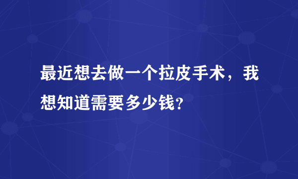 最近想去做一个拉皮手术，我想知道需要多少钱？