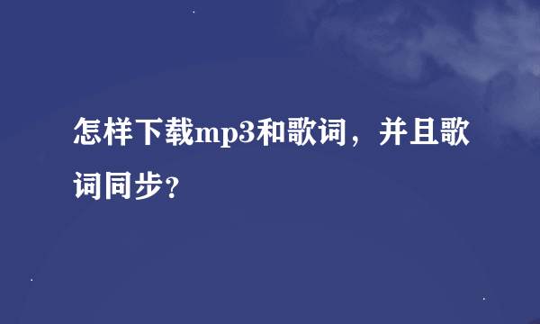 怎样下载mp3和歌词，并且歌词同步？