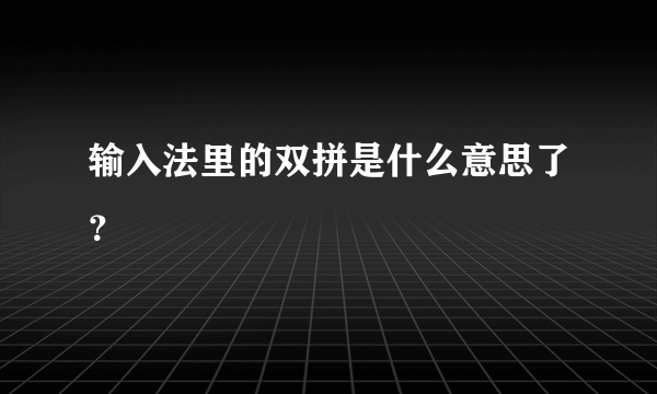 输入法里的双拼是什么意思了？