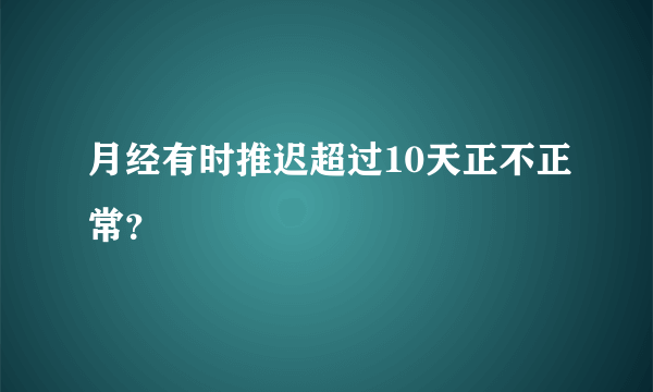 月经有时推迟超过10天正不正常？