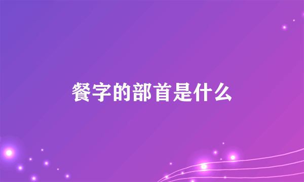 餐字的部首是什么