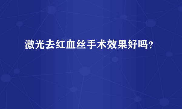 激光去红血丝手术效果好吗？