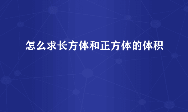 怎么求长方体和正方体的体积