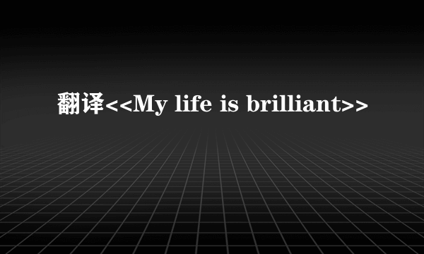 翻译<<My life is brilliant>>