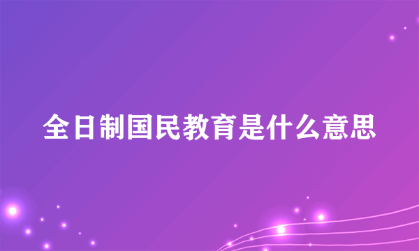 全日制国民教育是什么意思