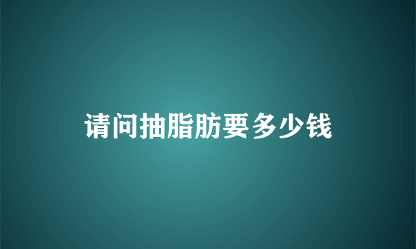 请问抽脂肪要多少钱