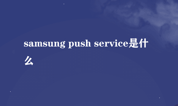 samsung push service是什么