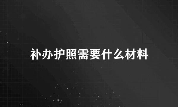 补办护照需要什么材料