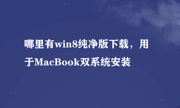 哪里有win8纯净版下载，用于MacBook双系统安装