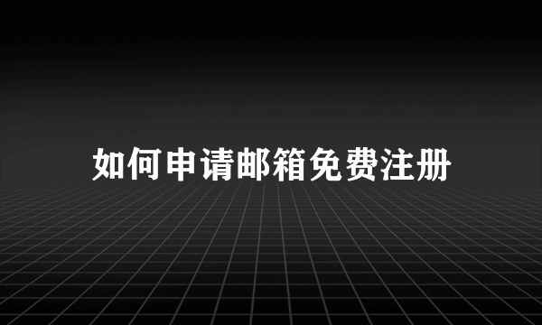 如何申请邮箱免费注册