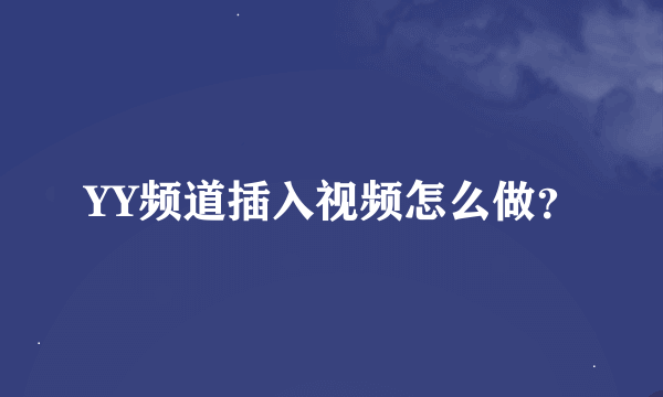 YY频道插入视频怎么做？