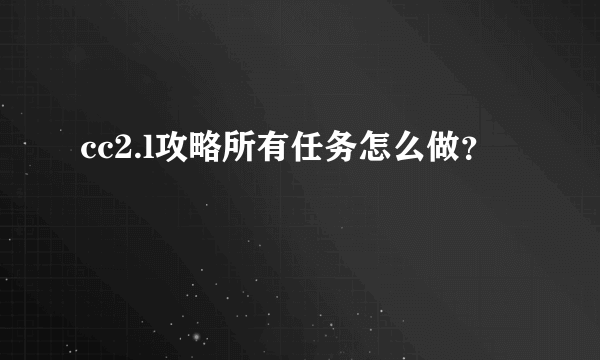 cc2.l攻略所有任务怎么做？