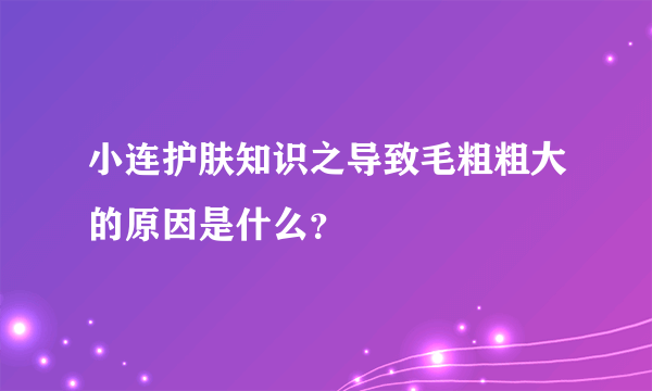 小连护肤知识之导致毛粗粗大的原因是什么？