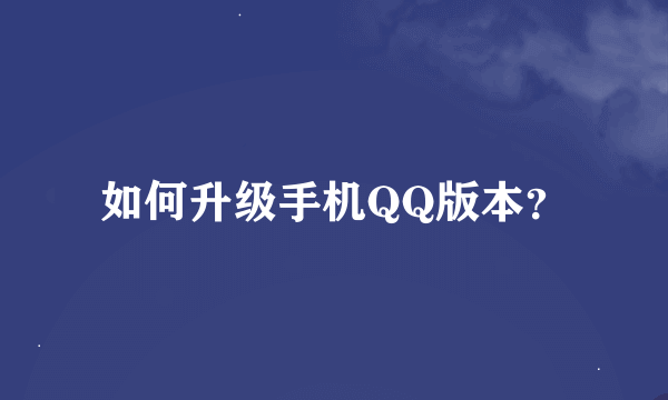 如何升级手机QQ版本？