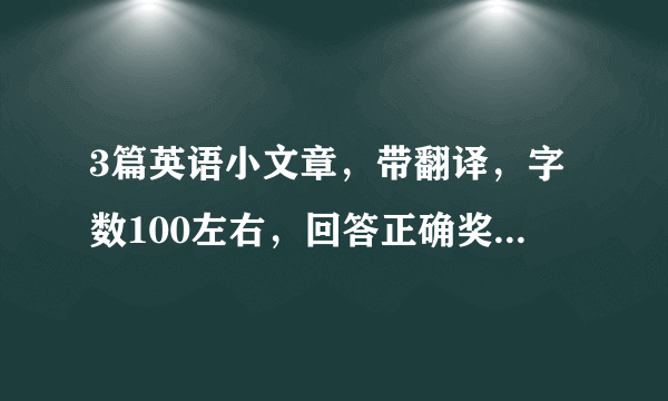 3篇英语小文章，带翻译，字数100左右，回答正确奖励十分．要快！！