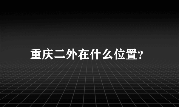 重庆二外在什么位置？