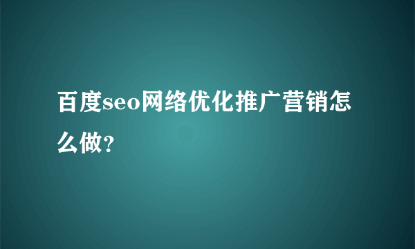 百度seo网络优化推广营销怎么做？