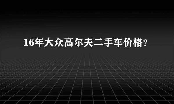 16年大众高尔夫二手车价格？