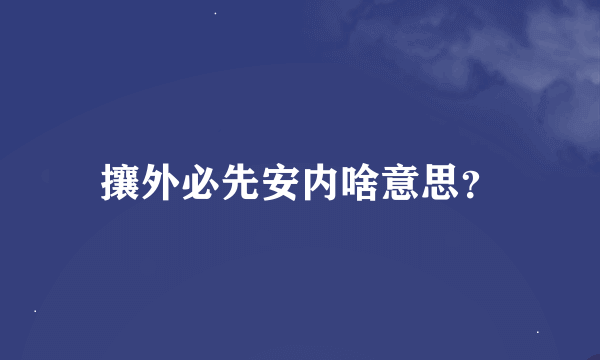 攘外必先安内啥意思？