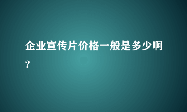 企业宣传片价格一般是多少啊?