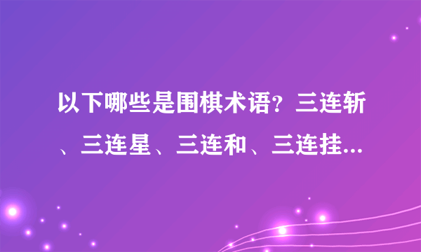 以下哪些是围棋术语？三连斩、三连星、三连和、三连挂哪个是？