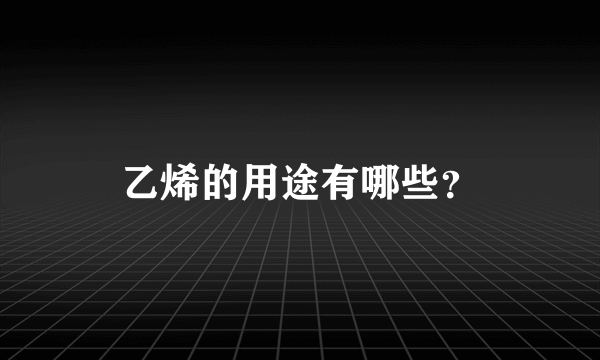 乙烯的用途有哪些？