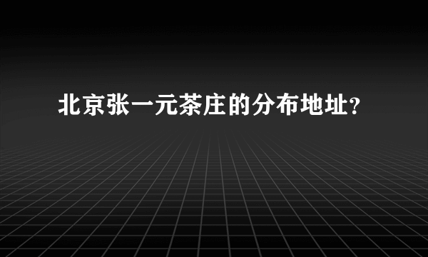 北京张一元茶庄的分布地址？