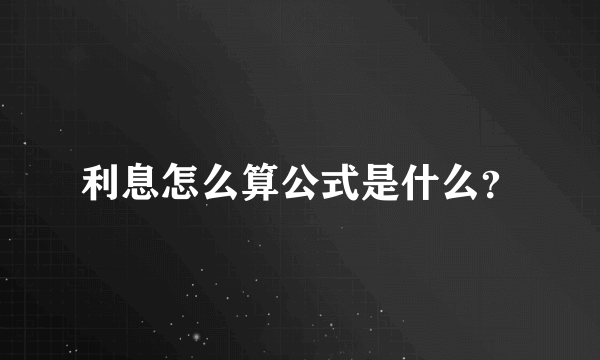 利息怎么算公式是什么？