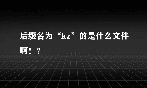 后缀名为“kz”的是什么文件啊！？