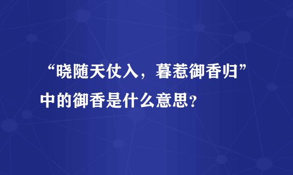 “晓随天仗入，暮惹御香归”中的御香是什么意思？