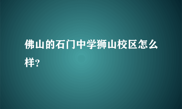 佛山的石门中学狮山校区怎么样？