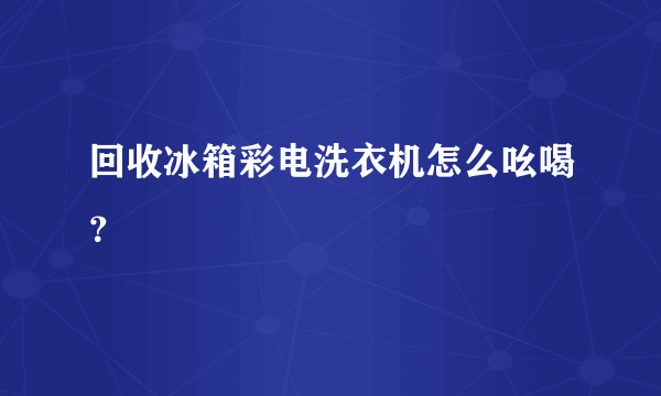 回收冰箱彩电洗衣机怎么吆喝？