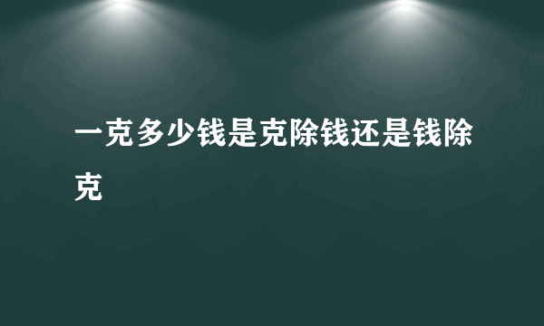 一克多少钱是克除钱还是钱除克