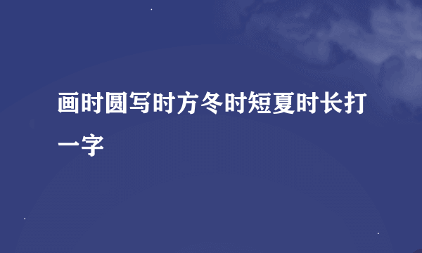 画时圆写时方冬时短夏时长打一字