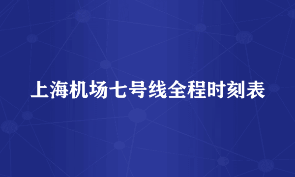 上海机场七号线全程时刻表