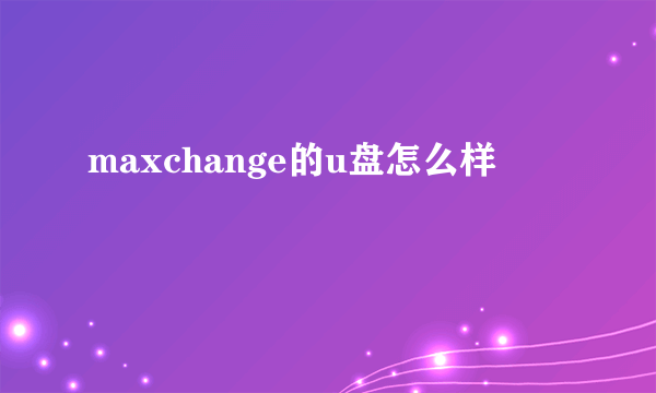 maxchange的u盘怎么样