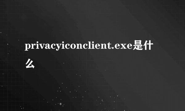 privacyiconclient.exe是什么