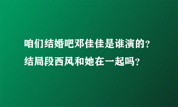 咱们结婚吧邓佳佳是谁演的？结局段西风和她在一起吗？