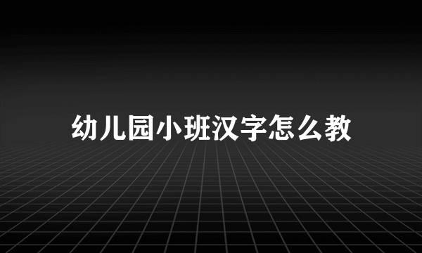 幼儿园小班汉字怎么教