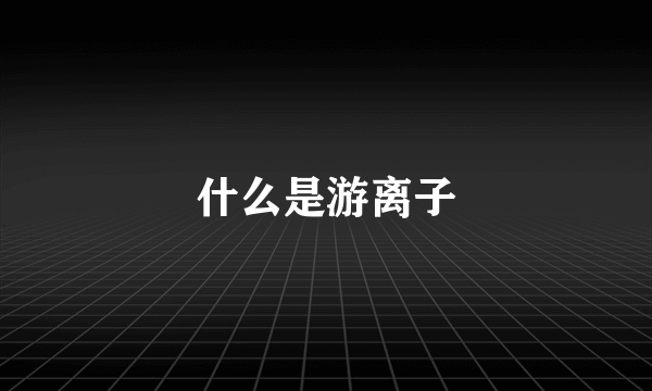 什么是游离子