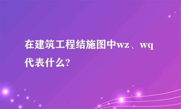 在建筑工程结施图中wz、wq代表什么?