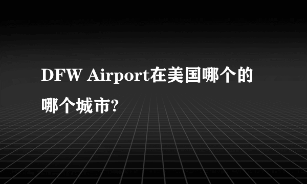 DFW Airport在美国哪个的哪个城市?