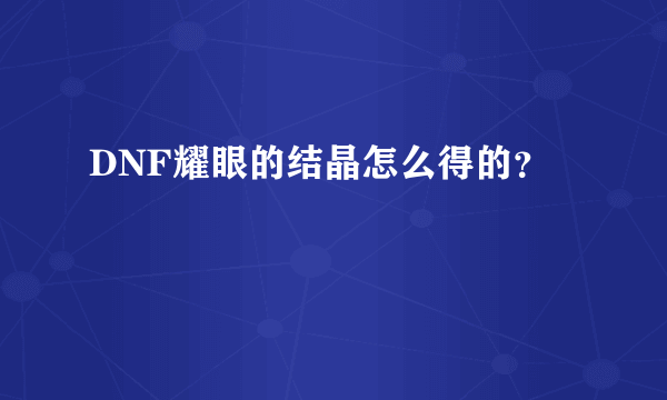 DNF耀眼的结晶怎么得的？