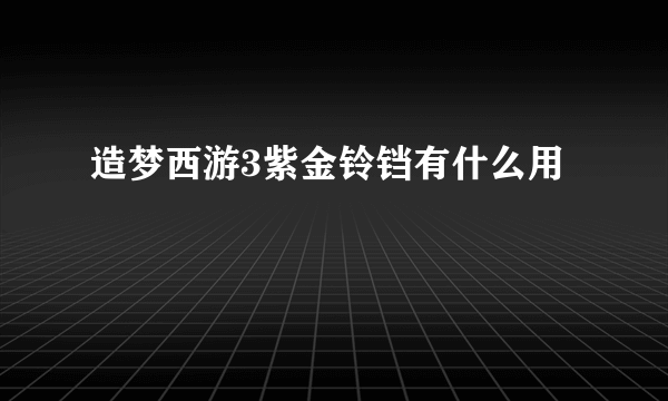 造梦西游3紫金铃铛有什么用