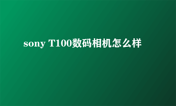 sony T100数码相机怎么样