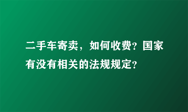 二手车寄卖，如何收费？国家有没有相关的法规规定？