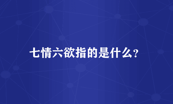 七情六欲指的是什么？