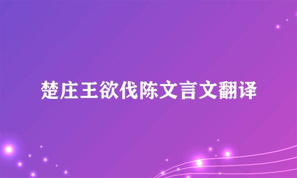 楚庄王欲伐陈文言文翻译