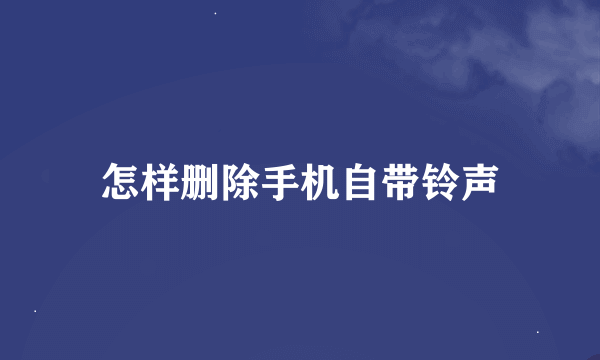 怎样删除手机自带铃声