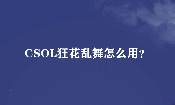 CSOL狂花乱舞怎么用？